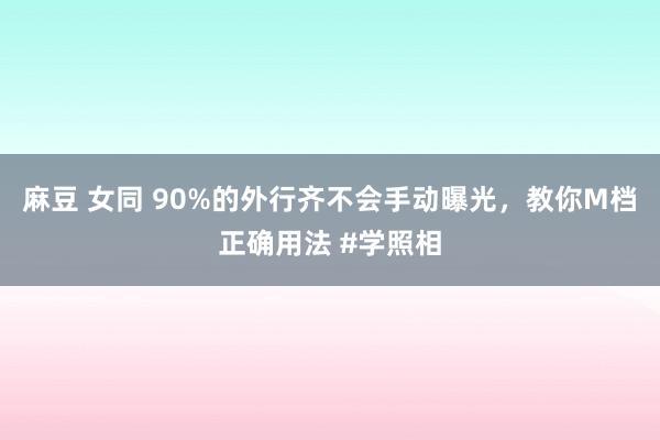 麻豆 女同 90%的外行齐不会手动曝光，教你M档正确用法 #学照相