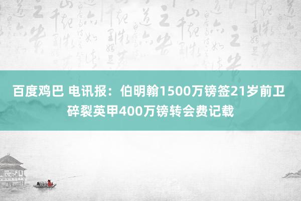 百度鸡巴 电讯报：伯明翰1500万镑签21岁前卫 碎裂英甲400万镑转会费记载