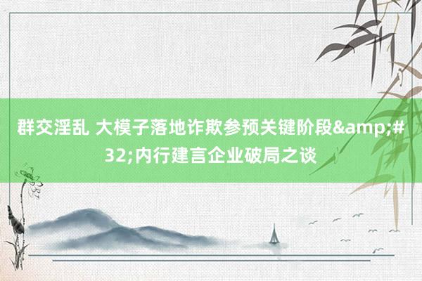 群交淫乱 大模子落地诈欺参预关键阶段&#32;内行建言企业破局之谈