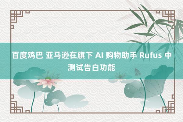 百度鸡巴 亚马逊在旗下 AI 购物助手 Rufus 中测试告白功能