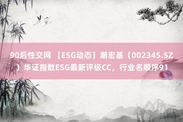 90后性交网 【ESG动态】潮宏基（002345.SZ）华证指数ESG最新评级CC，行业名顺序91