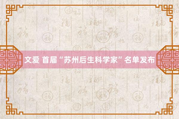 文爱 首届“苏州后生科学家”名单发布