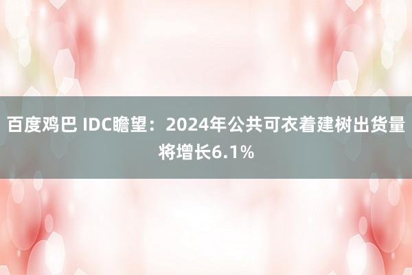 百度鸡巴 IDC瞻望：2024年公共可衣着建树出货量将增长6.1%