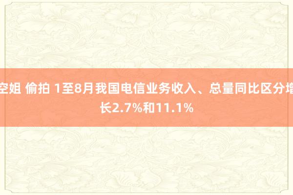 空姐 偷拍 1至8月我国电信业务收入、总量同比区分增长2.7%和11.1%