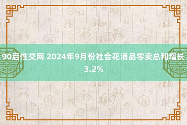 90后性交网 2024年9月份社会花消品零卖总和增长3.2%