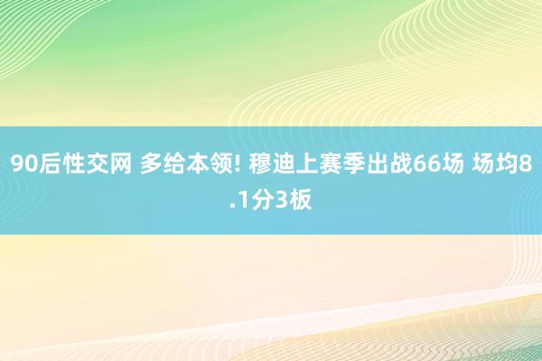 90后性交网 多给本领! 穆迪上赛季出战66场 场均8.1分3板