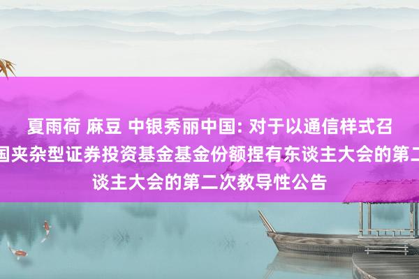 夏雨荷 麻豆 中银秀丽中国: 对于以通信样式召开中银秀丽中国夹杂型证券投资基金基金份额捏有东谈主大会的第二次教导性公告