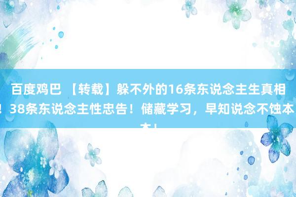 百度鸡巴 【转载】躲不外的16条东说念主生真相！38条东说念主性忠告！储藏学习，早知说念不蚀本！