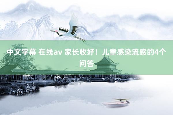 中文字幕 在线av 家长收好！儿童感染流感的4个问答