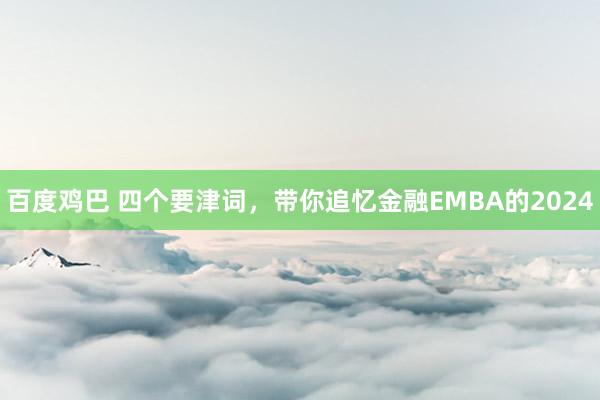 百度鸡巴 四个要津词，带你追忆金融EMBA的2024