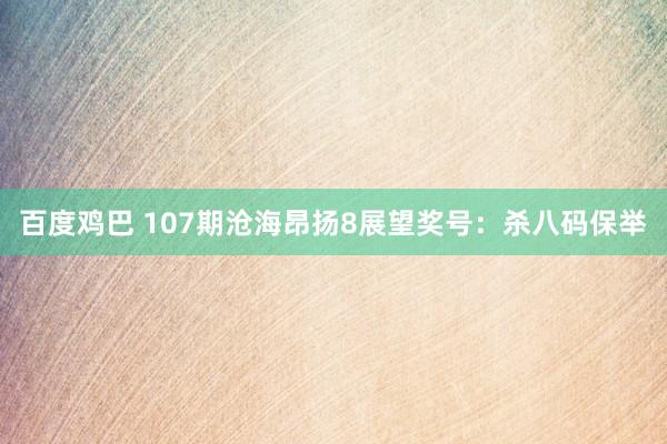 百度鸡巴 107期沧海昂扬8展望奖号：杀八码保举