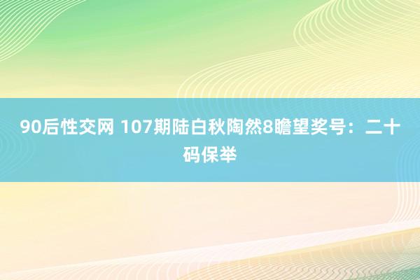 90后性交网 107期陆白秋陶然8瞻望奖号：二十码保举